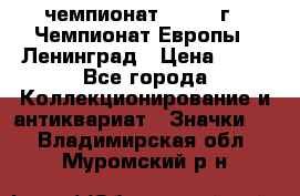 11.1) чемпионат : 1970 г - Чемпионат Европы - Ленинград › Цена ­ 99 - Все города Коллекционирование и антиквариат » Значки   . Владимирская обл.,Муромский р-н